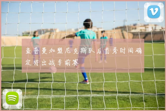 查普曼加盟尼克斯队后首秀时间确定将出战季前赛