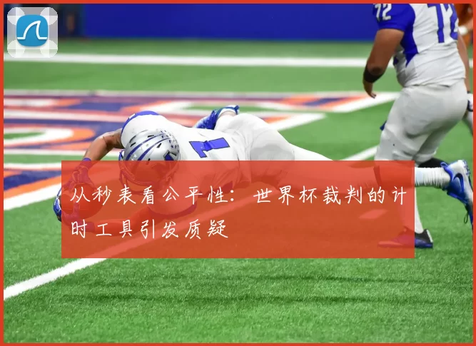 从秒表看公平性:世界杯裁判的计时工具引发质疑