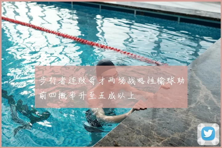 步行者连败奇才两场战略性输球助前四概率升至五成以上