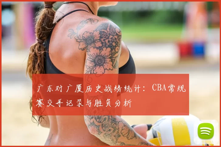 广东对广厦历史战绩统计：CBA常规赛交手记录与胜负分析