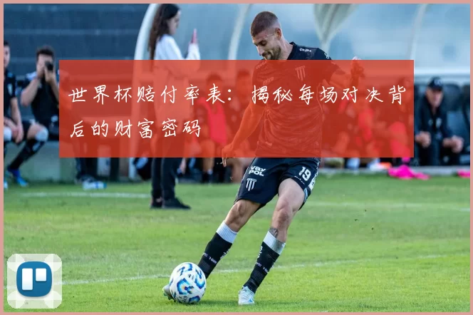 世界杯赔付率表:揭秘每场对决背后的财富密码