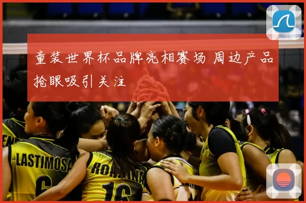 童装世界杯品牌亮相赛场 周边产品抢眼吸引关注