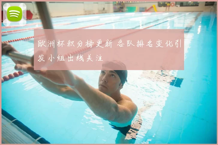 欧洲杯积分榜更新 各队排名变化引发小组出线关注