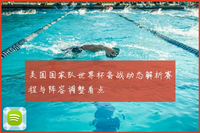 美国国家队世界杯备战动态解析赛程与阵容调整看点