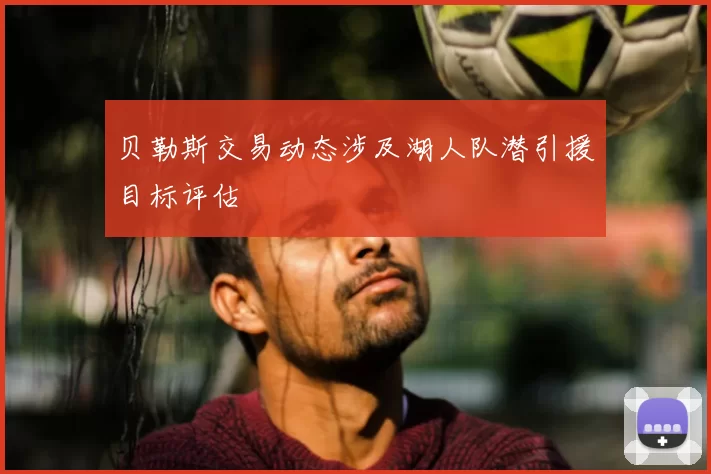 贝勒斯交易动态涉及湖人队潜引援目标评估