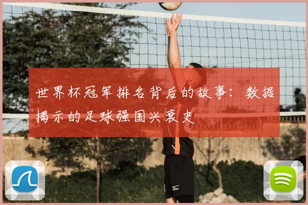 世界杯冠军排名背后的故事:数据揭示的足球强国兴衰史