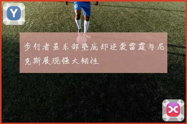 步行者虽东部垫底却逆袭雷霆与尼克斯展现强大韧性