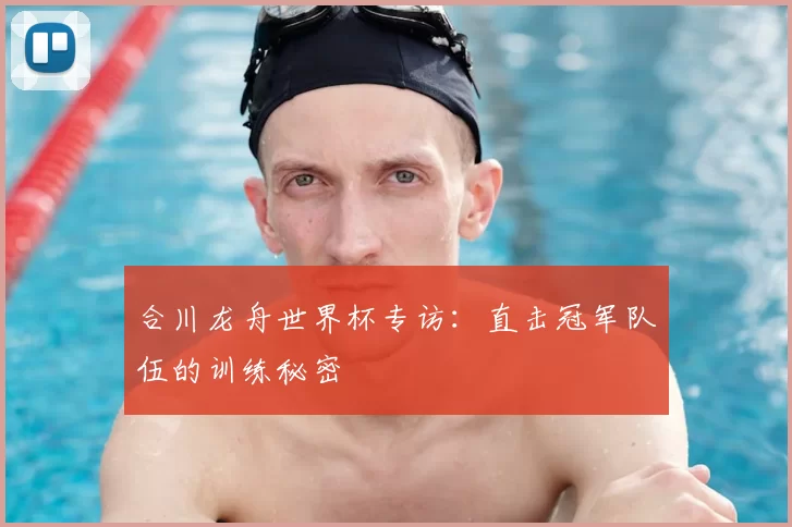 合川龙舟世界杯专访：直击冠军队伍的训练秘密