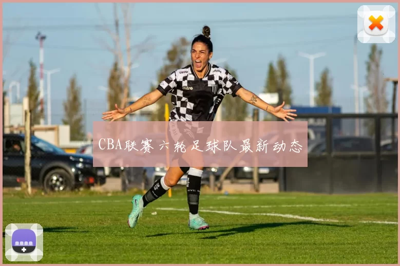 CBA联赛六轮足球队最新动态