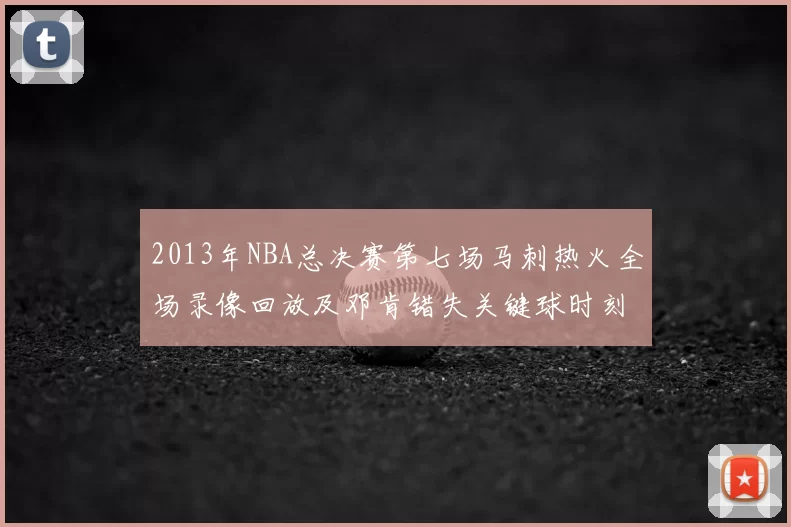2013年NBA总决赛第七场马刺热火全场录像回放及邓肯错失关键球时刻