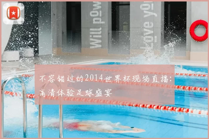 不容错过的2014世界杯现场直播:高清体验足球盛宴