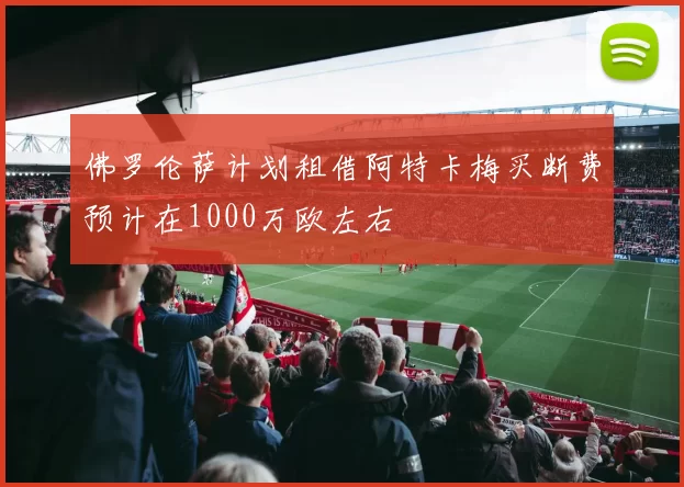 佛罗伦萨计划租借阿特卡梅买断费预计在1000万欧左右