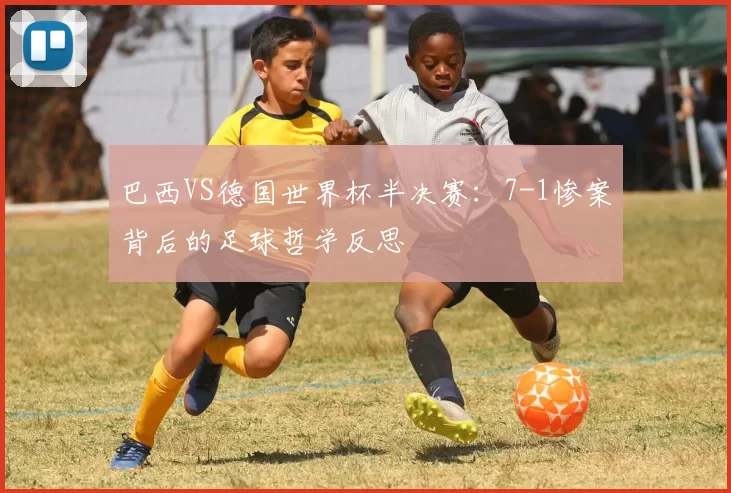 巴西VS德国世界杯半决赛:7-1惨案背后的足球哲学反思
