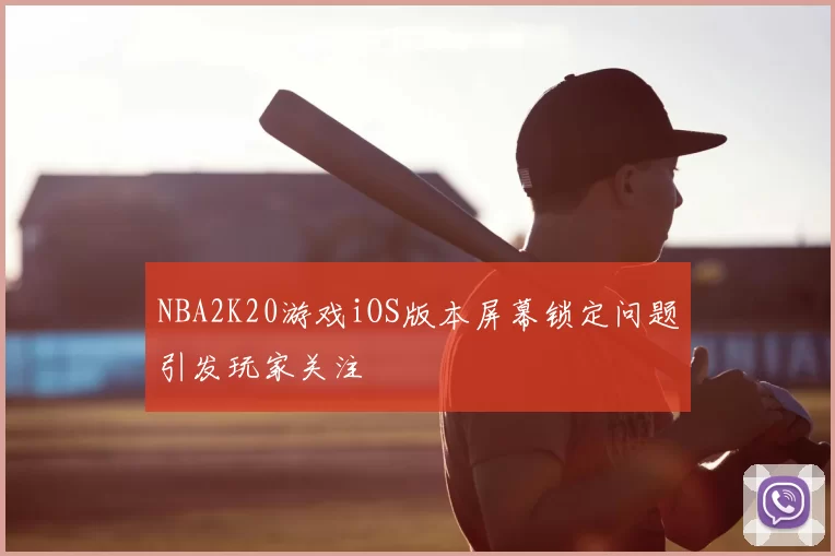 NBA2K20游戏iOS版本屏幕锁定问题引发玩家关注