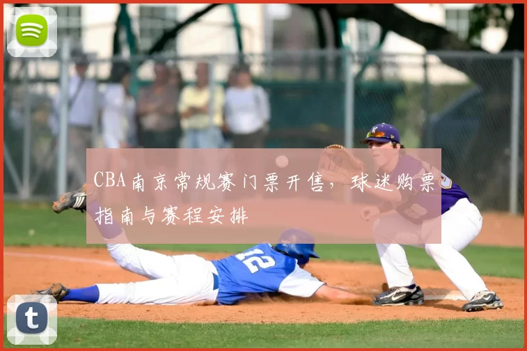 CBA南京常规赛门票开售，球迷购票指南与赛程安排