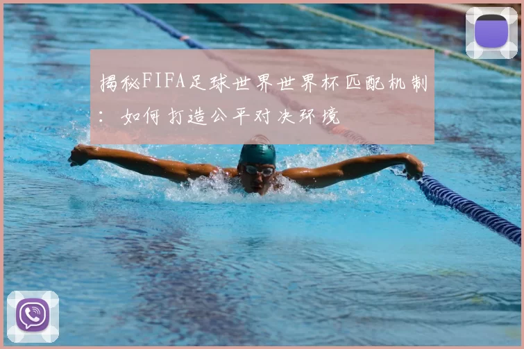 揭秘FIFA足球世界世界杯匹配机制:如何打造公平对决环境