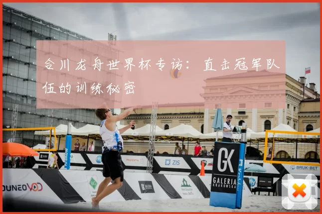 合川龙舟世界杯专访:直击冠军队伍的训练秘密