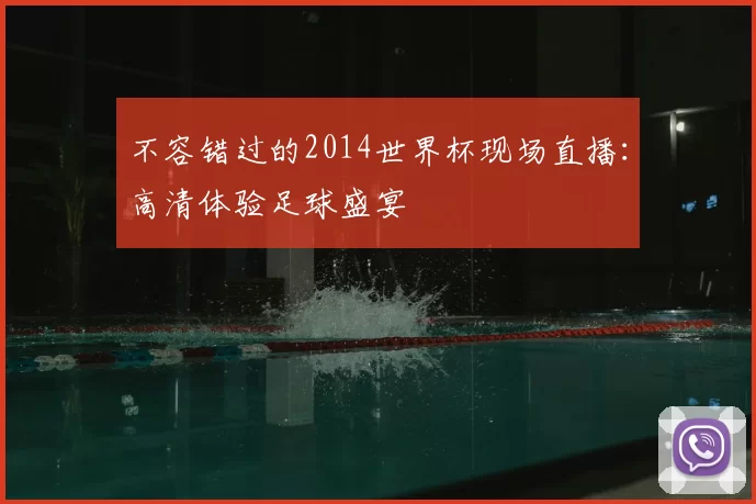 不容错过的2014世界杯现场直播:高清体验足球盛宴