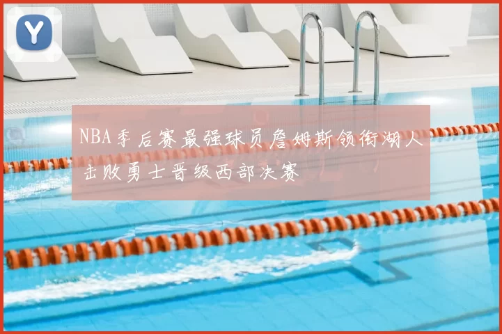 NBA季后赛最强球员詹姆斯领衔湖人击败勇士晋级西部决赛