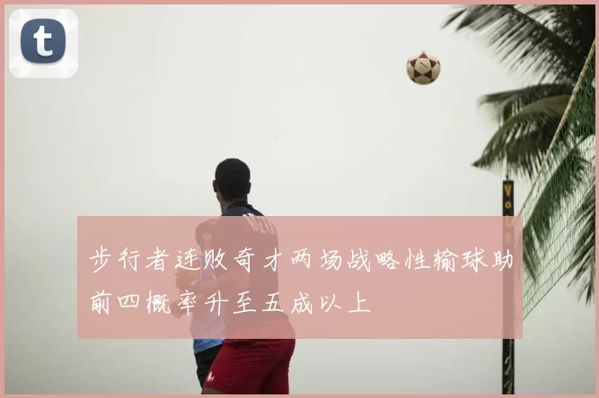 步行者连败奇才两场战略性输球助前四概率升至五成以上