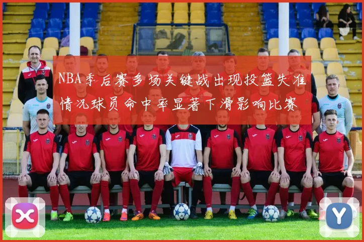 NBA季后赛多场关键战出现投篮失准情况球员命中率显著下滑影响比赛走向