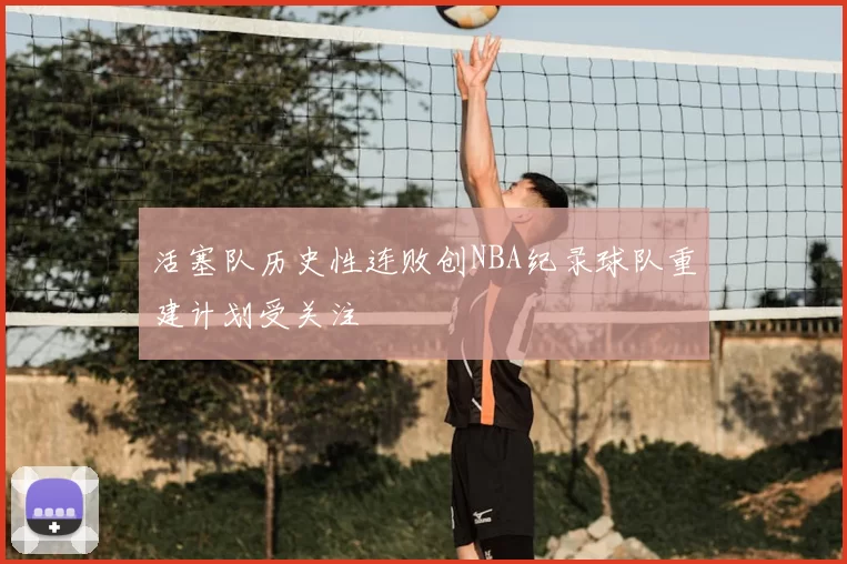 活塞队历史性连败创NBA纪录球队重建计划受关注
