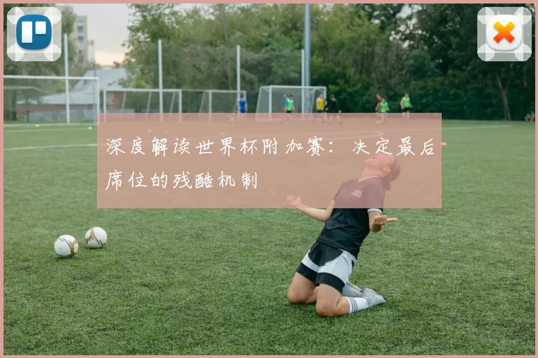 深度解读世界杯附加赛:决定最后席位的残酷机制
