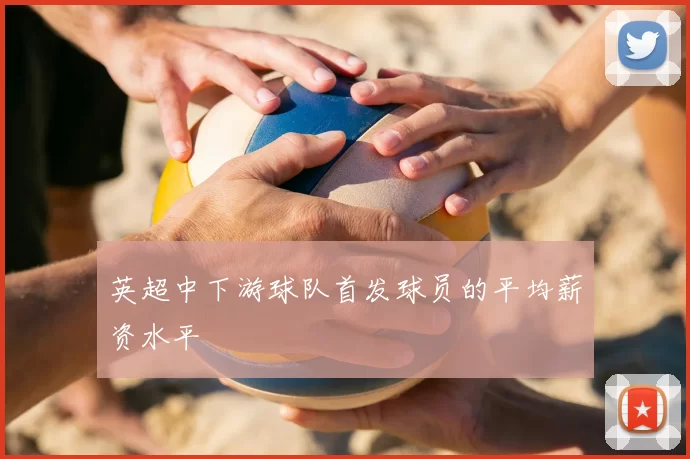 英超中下游球队首发球员的平均薪资水平