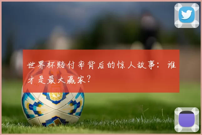 世界杯赔付率背后的惊人故事:谁才是最大赢家?