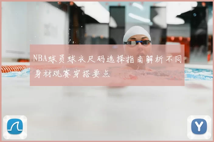 NBA球员球衣尺码选择指南解析不同身材观赛穿搭要点