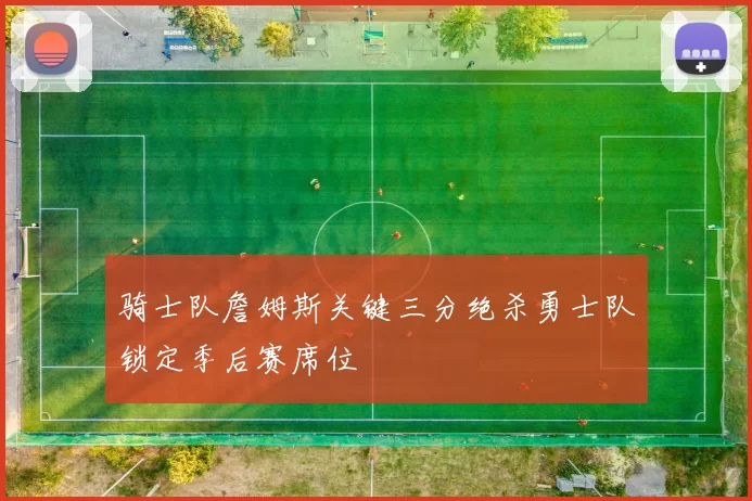 骑士队詹姆斯关键三分绝杀勇士队锁定季后赛席位