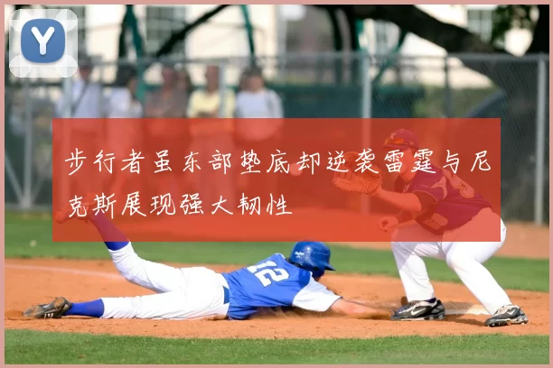 步行者虽东部垫底却逆袭雷霆与尼克斯展现强大韧性