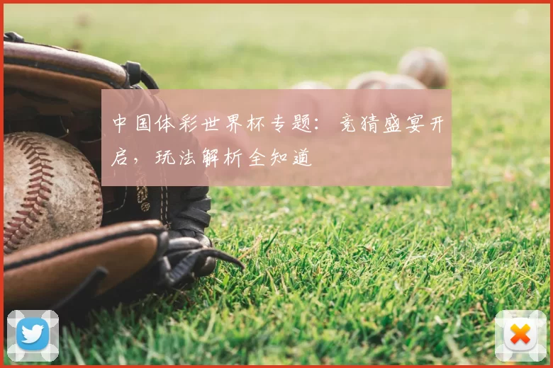 中国体彩世界杯专题:竞猜盛宴开启,玩法解析全知道