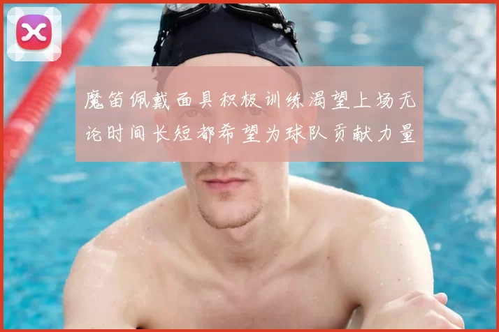 魔笛佩戴面具积极训练渴望上场无论时间长短都希望为球队贡献力量