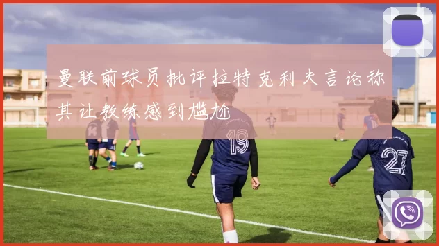 曼联前球员批评拉特克利夫言论称其让教练感到尴尬