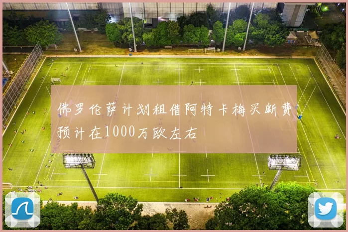 佛罗伦萨计划租借阿特卡梅买断费预计在1000万欧左右