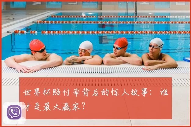 世界杯赔付率背后的惊人故事:谁才是最大赢家?