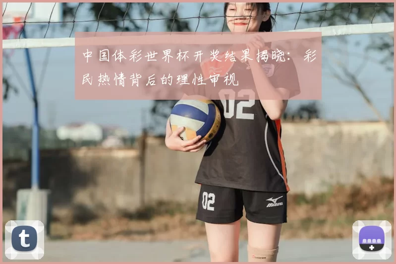 中国体彩世界杯开奖结果揭晓:彩民热情背后的理性审视