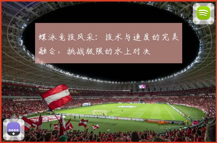 蝶泳竞技风采：技术与速度的完美融合，挑战极限的水上对决