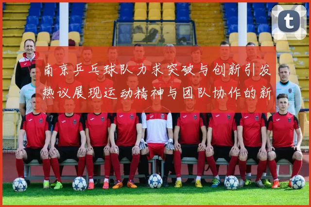 南京乒乓球队力求突破与创新引发热议展现运动精神与团队协作的新篇章