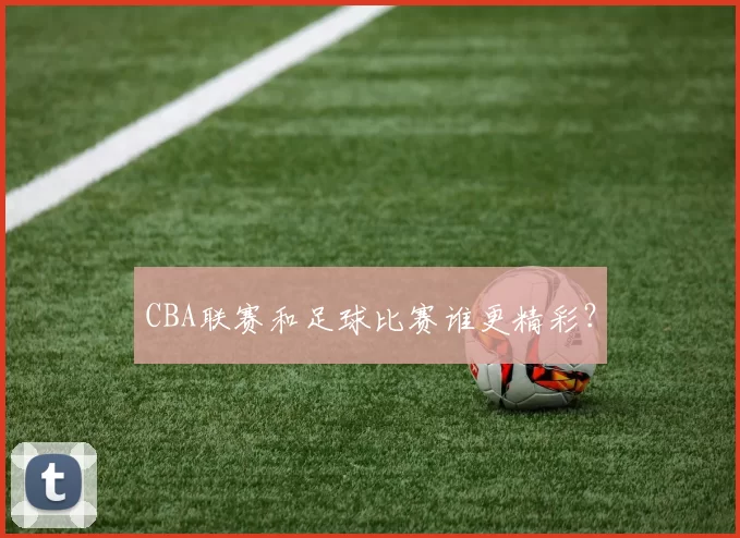 CBA联赛和足球比赛谁更精彩？