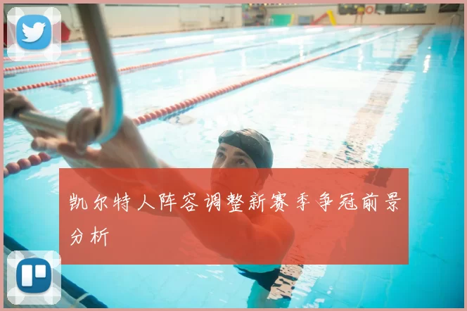 凯尔特人阵容调整新赛季争冠前景分析