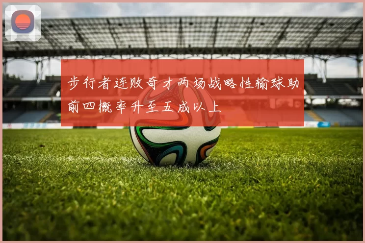 步行者连败奇才两场战略性输球助前四概率升至五成以上