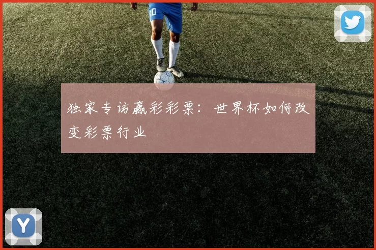 独家专访赢彩彩票：世界杯如何改变彩票行业