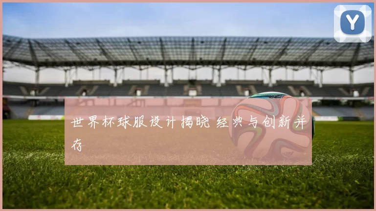 世界杯球服设计揭晓 经典与创新并存