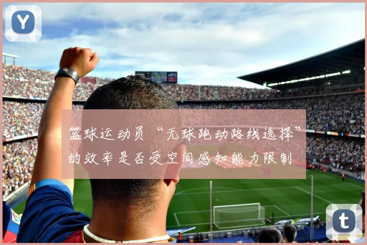 篮球运动员“无球跑动路线选择”的效率是否受空间感知能力限制