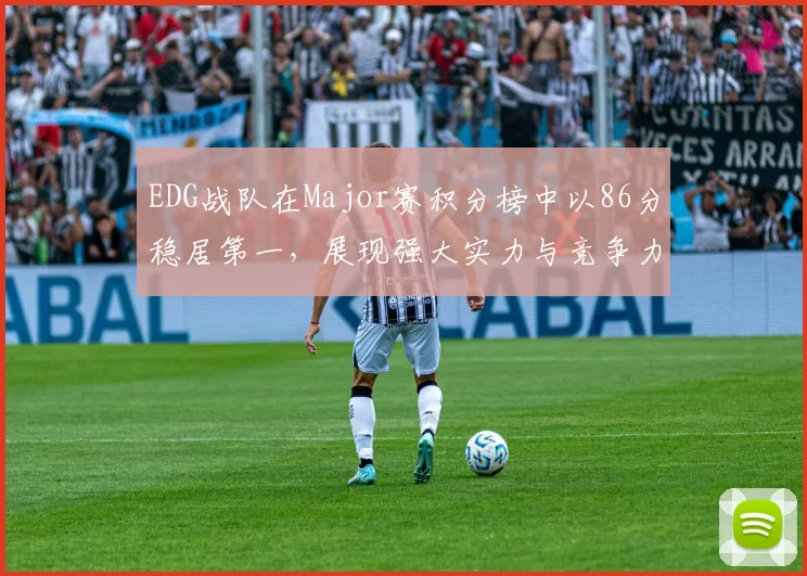 EDG战队在Major赛积分榜中以86分稳居第一，展现强大实力与竞争力