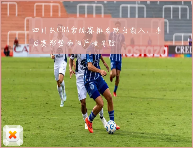 四川队CBA常规赛排名跌出前八,季后赛形势面临严峻考验
