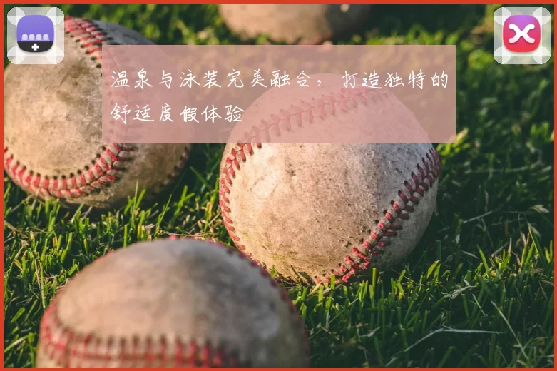 温泉与泳装完美融合，打造独特的舒适度假体验