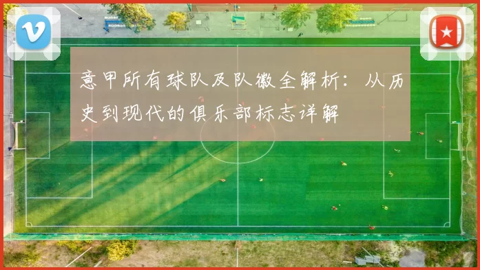 意甲所有球队及队徽全解析：从历史到现代的俱乐部标志详解